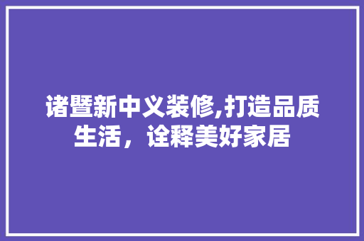诸暨新中义装修,打造品质生活，诠释美好家居