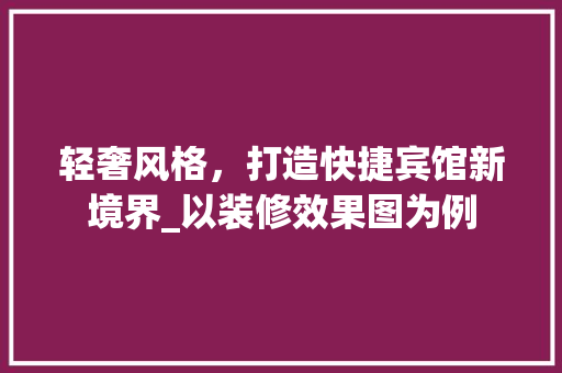 轻奢风格，打造快捷宾馆新境界_以装修效果图为例