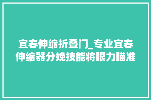宜春伸缩折叠门_专业宜春伸缩器分娩技能将眼力瞄准更为广阔的国际伸缩器市场 推拉门