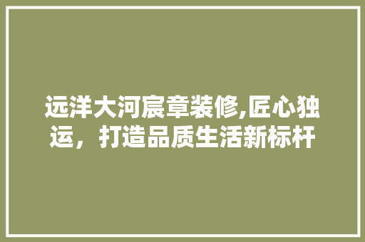 远洋大河宸章装修,匠心独运，打造品质生活新标杆 玻璃门