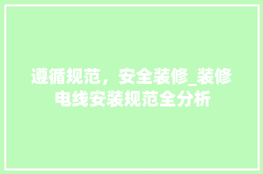 遵循规范，安全装修_装修电线安装规范全分析