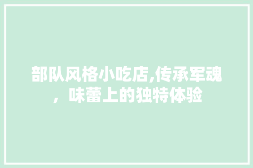 部队风格小吃店,传承军魂，味蕾上的独特体验 折叠门