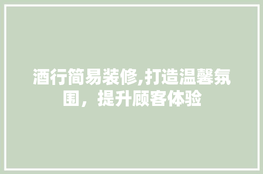 酒行简易装修,打造温馨氛围，提升顾客体验 实木门