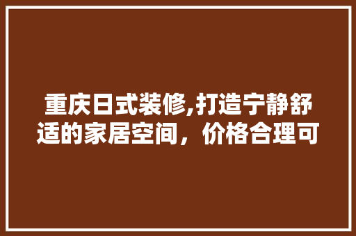 重庆日式装修,打造宁静舒适的家居空间，价格合理可期