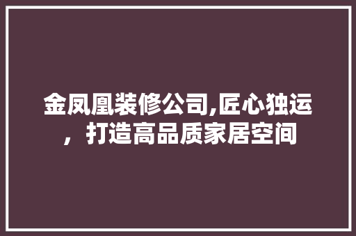 金凤凰装修公司,匠心独运，打造高品质家居空间