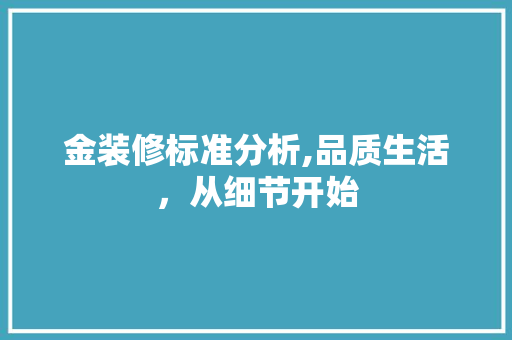 金装修标准分析,品质生活，从细节开始