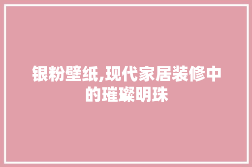 银粉壁纸,现代家居装修中的璀璨明珠