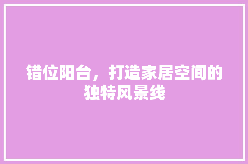 错位阳台，打造家居空间的独特风景线
