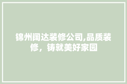 锦州阔达装修公司,品质装修，铸就美好家园