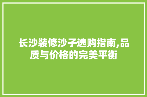 长沙装修沙子选购指南,品质与价格的完美平衡