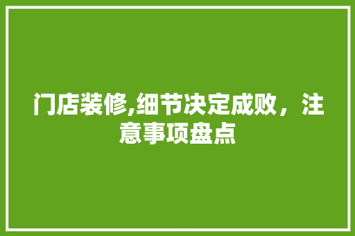 门店装修,细节决定成败，注意事项盘点