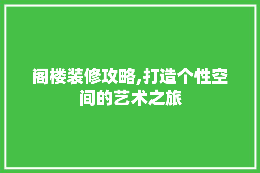 阁楼装修攻略,打造个性空间的艺术之旅