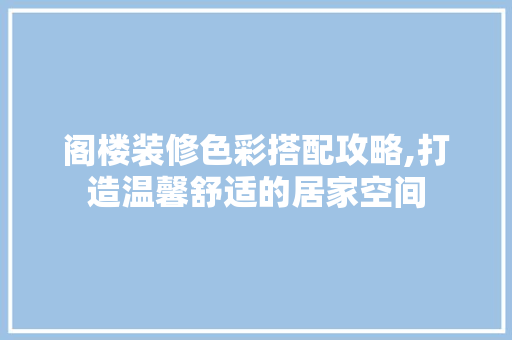 阁楼装修色彩搭配攻略,打造温馨舒适的居家空间