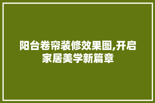阳台卷帘装修效果图,开启家居美学新篇章