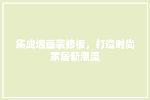 集成墙面装修板，打造时尚家居新潮流