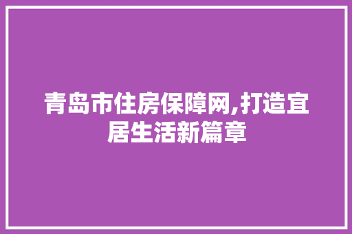 青岛市住房保障网,打造宜居生活新篇章