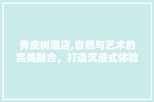 青皮树酒店,自然与艺术的完美融合，打造沉浸式体验空间 推拉门