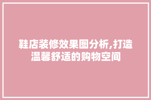 鞋店装修效果图分析,打造温馨舒适的购物空间