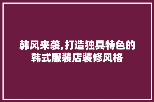 韩风来袭,打造独具特色的韩式服装店装修风格