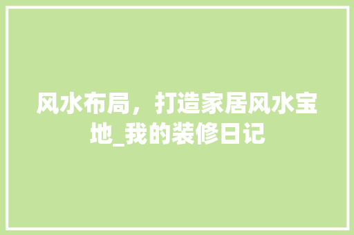 风水布局，打造家居风水宝地_我的装修日记