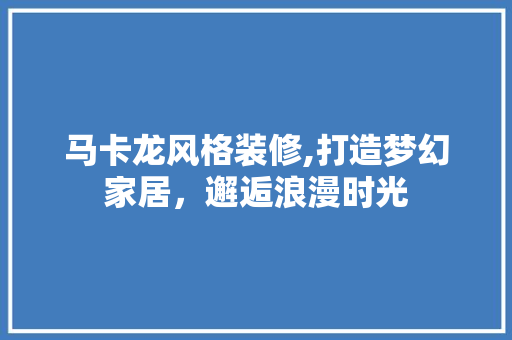 马卡龙风格装修,打造梦幻家居，邂逅浪漫时光