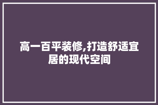 高一百平装修,打造舒适宜居的现代空间