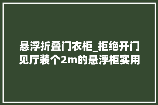 悬浮折叠门衣柜_拒绝开门见厅装个2m的悬浮柜实用又美观邻居看到偷偷学