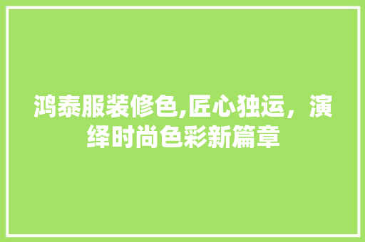 鸿泰服装修色,匠心独运，演绎时尚色彩新篇章