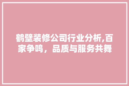 鹤壁装修公司行业分析,百家争鸣，品质与服务共舞
