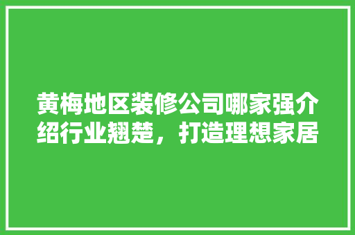 黄梅地区装修公司哪家强介绍行业翘楚，打造理想家居