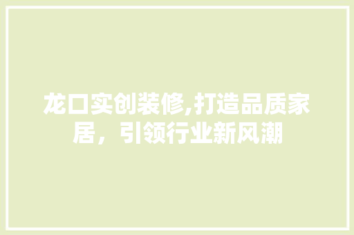 龙口实创装修,打造品质家居，引领行业新风潮