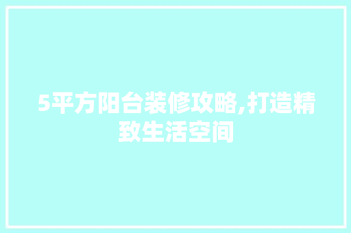 5平方阳台装修攻略,打造精致生活空间