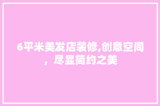 6平米美发店装修,创意空间，尽显简约之美