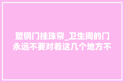 塑钢门挂珠帘_卫生间的门永远不要对着这几个地方不然贫穷与你相随
