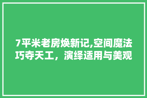 7平米老房焕新记,空间魔法巧夺天工，演绎适用与美观的和谐交响