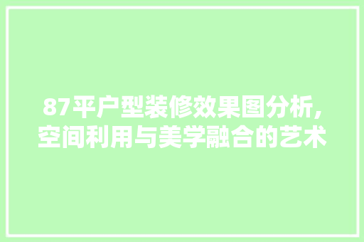 87平户型装修效果图分析,空间利用与美学融合的艺术