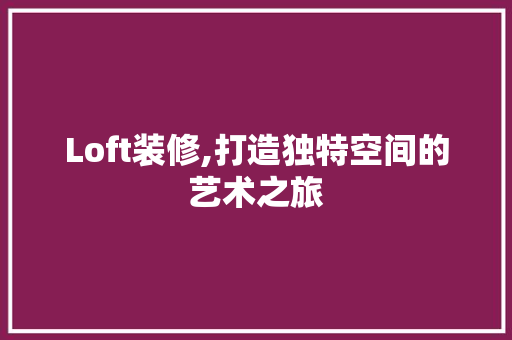 Loft装修,打造独特空间的艺术之旅