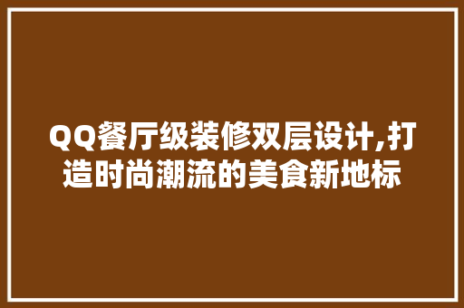 QQ餐厅级装修双层设计,打造时尚潮流的美食新地标