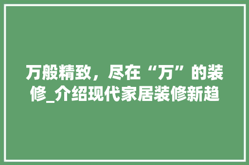万般精致，尽在“万”的装修_介绍现代家居装修新趋势