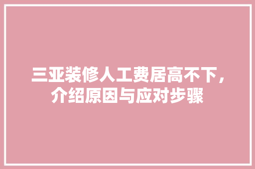 三亚装修人工费居高不下，介绍原因与应对步骤