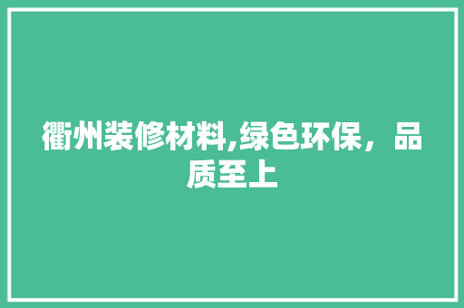 衢州装修材料,绿色环保，品质至上