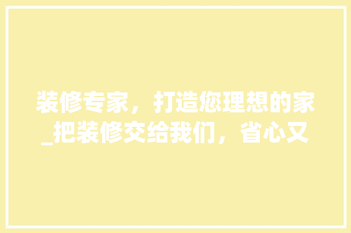 装修专家，打造您理想的家_把装修交给我们，省心又省力！