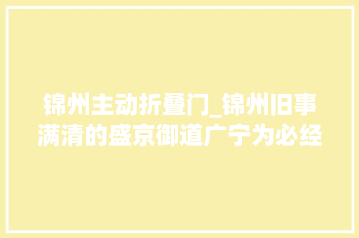 锦州主动折叠门_锦州旧事满清的盛京御道广宁为必经之路北镇庙修有乾隆行宫