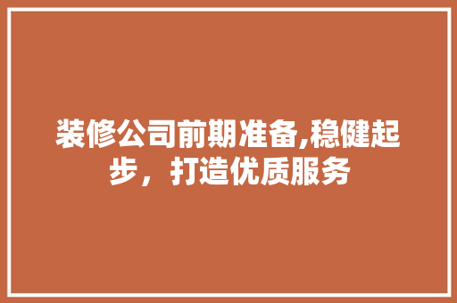 装修公司前期准备,稳健起步，打造优质服务 复合门