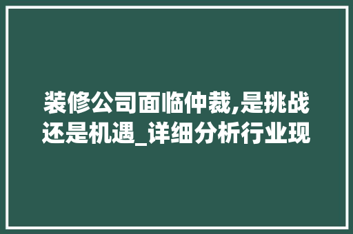 装修公司面临仲裁,是挑战还是机遇_详细分析行业现状与应对步骤 推拉门