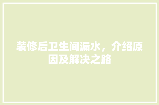 装修后卫生间漏水，介绍原因及解决之路
