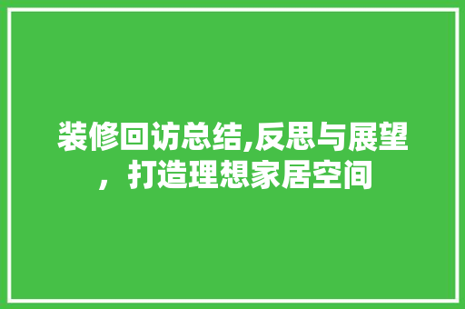 装修回访总结,反思与展望，打造理想家居空间