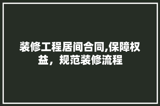 装修工程居间合同,保障权益，规范装修流程
