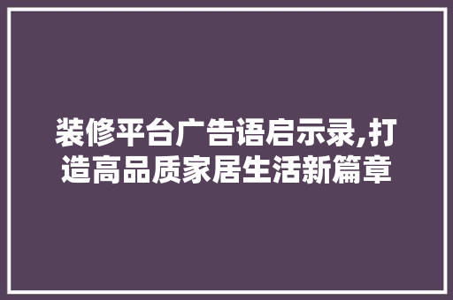 装修平台广告语启示录,打造高品质家居生活新篇章