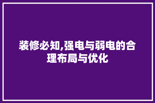 装修必知,强电与弱电的合理布局与优化